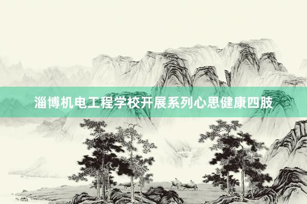 淄博机电工程学校开展系列心思健康四肢