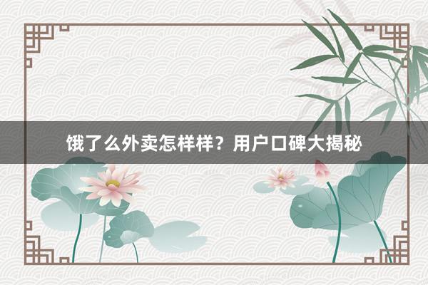 饿了么外卖怎样样？用户口碑大揭秘