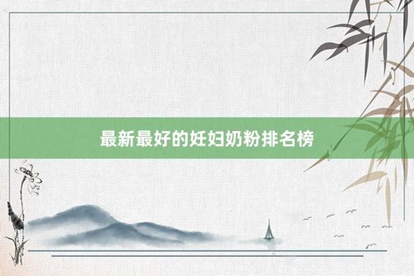 最新最好的妊妇奶粉排名榜