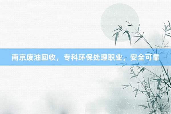 南京废油回收，专科环保处理职业，安全可靠