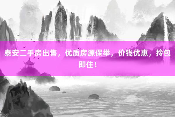 泰安二手房出售，优质房源保举，价钱优惠，拎包即住！