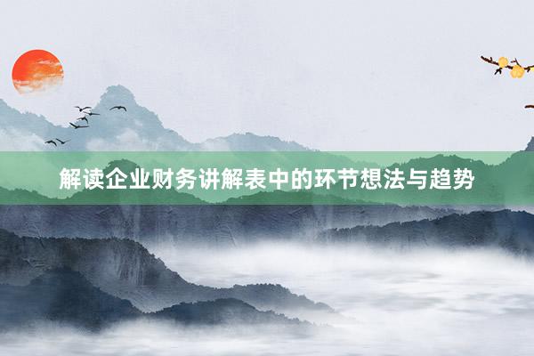 解读企业财务讲解表中的环节想法与趋势