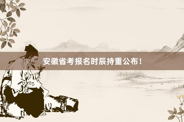 安徽省考报名时辰持重公布！